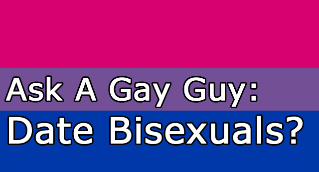 Ask A Gay Guy - Date Bisexuals?